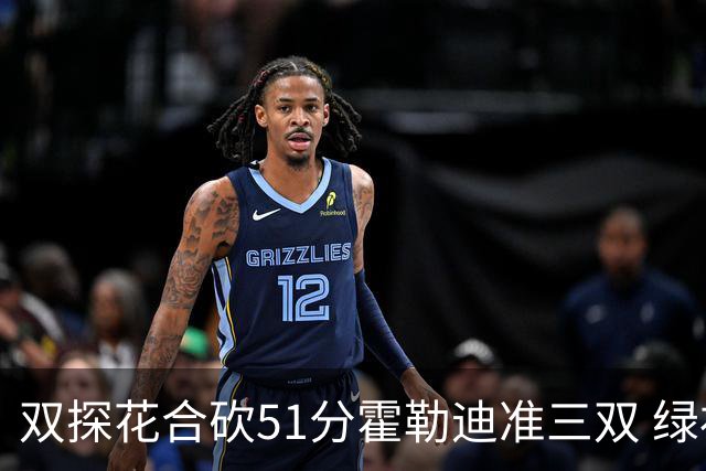 双探花合砍51分霍勒迪准三双 绿衫军轻取篮网