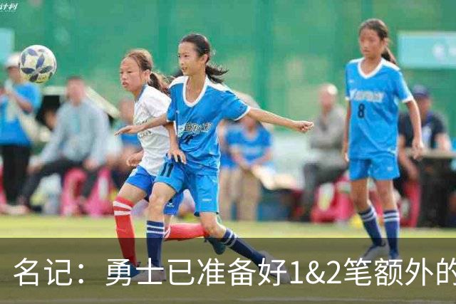 名记：勇士已准备好1&2笔额外的阵容调整方案 前提是老詹确定加盟