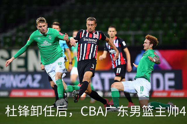 杜锋卸任后，CBA广东男篮主帅4选1，但最合适的人选却不在其中