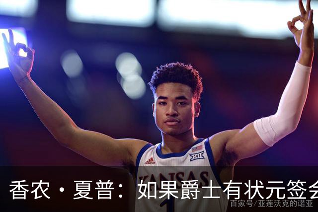 香农·夏普：如果爵士有状元签会选迪班萨还是彼得森将是个难题